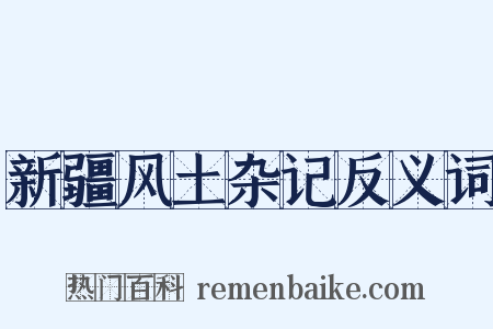 新疆风土杂记反义词是什么意思的图片